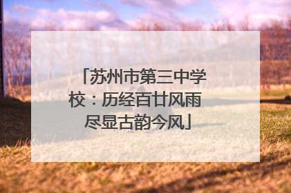 苏州市第三中学校：历经百廿风雨 尽显古韵今风