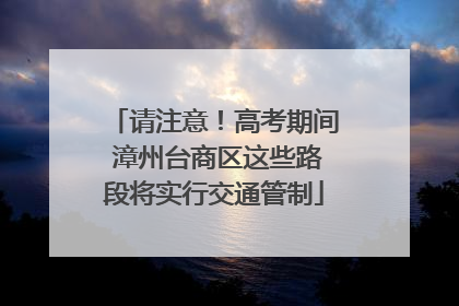 请注意！高考期间 漳州台商区这些路段将实行交通管制