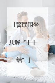 警民围坐共解“千千结”