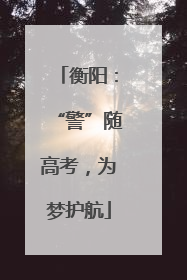 衡阳：“警”随高考，为梦护航