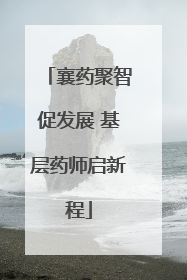 襄药聚智促发展 基层药师启新程