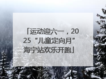 运动迎六一，2025“儿童定向月”海宁站欢乐开跑