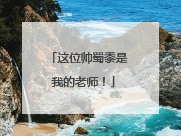 这位帅蜀黍是我的老师！