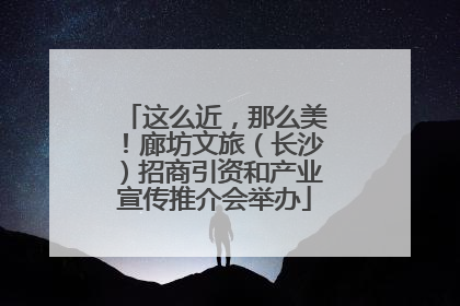 这么近，那么美！廊坊文旅（长沙）招商引资和产业宣传推介会举办