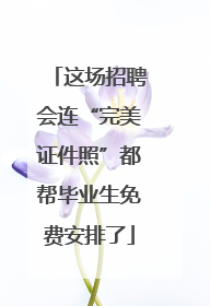 这场招聘会连“完美证件照”都帮毕业生免费安排了