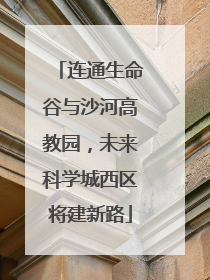 连通生命谷与沙河高教园，未来科学城西区将建新路