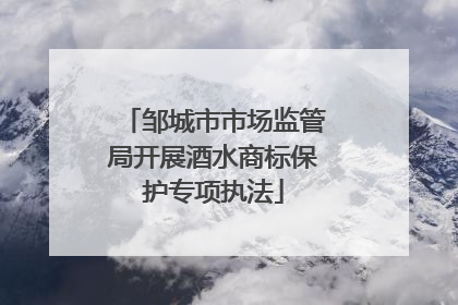 邹城市市场监管局开展酒水商标保护专项执法
