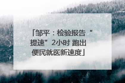 邹平：检验报告“提速”2小时 跑出便民就医新速度