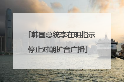 韩国总统李在明指示停止对朝扩音广播