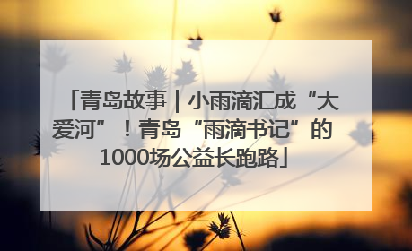 青岛故事｜小雨滴汇成“大爱河”！青岛“雨滴书记”的1000场公益长跑路
