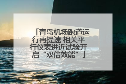 青岛机场跑道运行再提速 相关平行仪表进近试验开启“双倍效能”