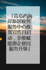 青岛西海岸新区政务服务中心政策宣传月启动，多维赋能惠企便民服务升级