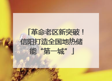 革命老区新突破！信阳打造全国地热储能“第一城”
