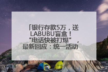 银行存款5万，送LABUBU盲盒！“电话快被打爆”，最新回应：统一活动，进货渠道不清楚