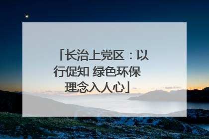 长治上党区：以行促知 绿色环保理念入人心