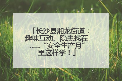 长沙县湘龙街道：趣味互动、隐患找茬……“安全生产月”里这样学！