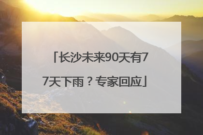 长沙未来90天有77天下雨？专家回应
