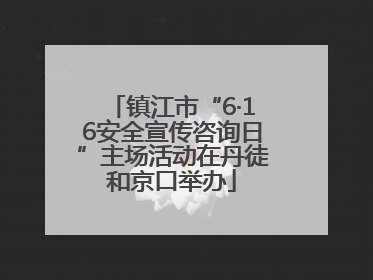 镇江市“6·16安全宣传咨询日”主场活动在丹徒和京口举办