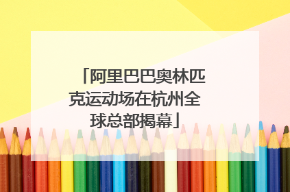 阿里巴巴奥林匹克运动场在杭州全球总部揭幕