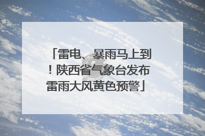 雷电、暴雨马上到！陕西省气象台发布雷雨大风黄色预警