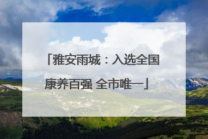 雅安雨城：入选全国康养百强 全市唯一
