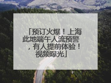 预订火爆！上海此地端午人流预警，有人提前体验！视频曝光