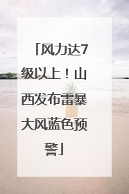 风力达7级以上！山西发布雷暴大风蓝色预警
