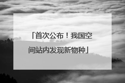 首次公布！我国空间站内发现新物种