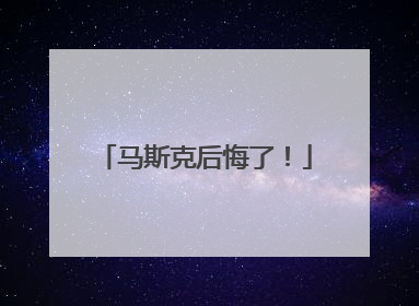 马斯克后悔了！