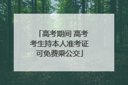 高考期间 高考考生持本人准考证可免费乘公交