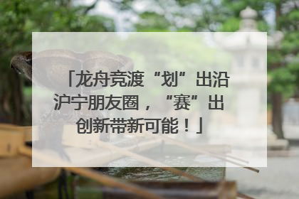 龙舟竞渡“划”出沿沪宁朋友圈，“赛”出创新带新可能！