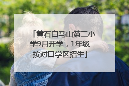 黄石白马山第二小学9月开学，1年级按对口学区招生
