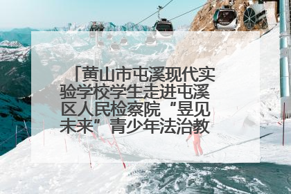 黄山市屯溪现代实验学校学生走进屯溪区人民检察院“昱见未来”青少年法治教育宣传基地
