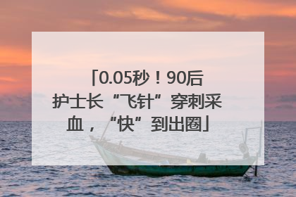 0.05秒！90后护士长“飞针”穿刺采血，“快”到出圈