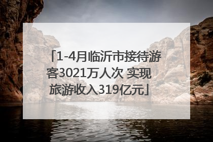 1-4月临沂市接待游客3021万人次 实现旅游收入319亿元
