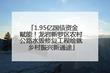 1.95亿国债资金赋能！龙岩新罗区农村公路水毁修复工程绘就乡村振兴新通途