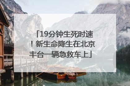 19分钟生死时速！新生命降生在北京丰台一辆急救车上