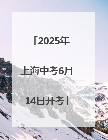2025年上海中考6月14日开考