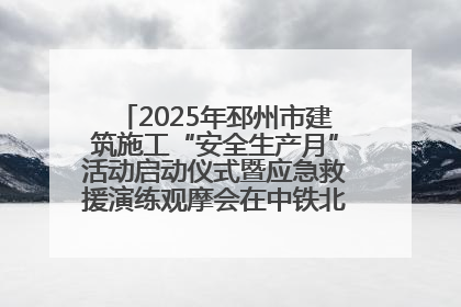 2025年邳州市建筑施工“安全生产月”活动启动仪式暨应急救援演练观摩会在中铁北京局邳州市中医院项目成功举办