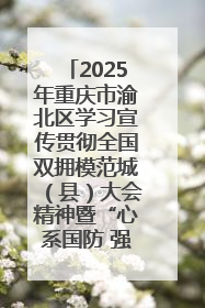 2025年重庆市渝北区学习宣传贯彻全国双拥模范城（县）大会精神暨“心系国防 强国有我”国防教育活动