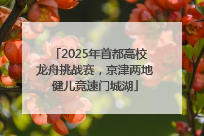 2025年首都高校龙舟挑战赛，京津两地健儿竞速门城湖