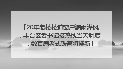 20年老楼楼道窗户漏雨灌风，丰台区委书记接热线当天调度，数百扇老式铁窗将换新