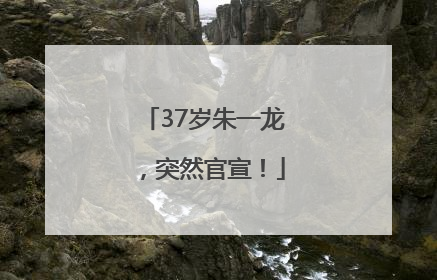 37岁朱一龙，突然官宣！