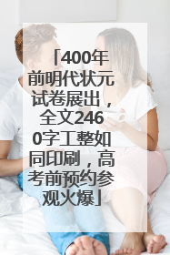 400年前明代状元试卷展出，全文2460字工整如同印刷，高考前预约参观火爆