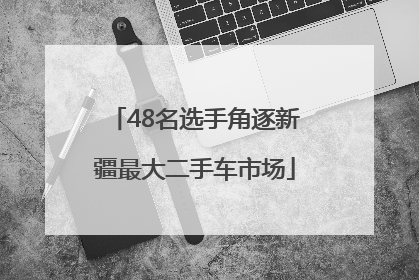 48名选手角逐新疆最大二手车市场
