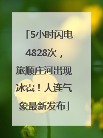 5小时闪电4828次，旅顺庄河出现冰雹！大连气象最新发布