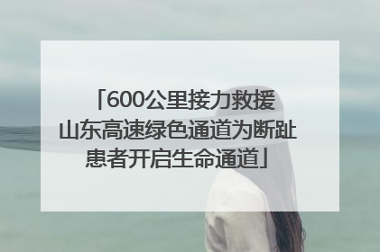 600公里接力救援 山东高速绿色通道为断趾患者开启生命通道