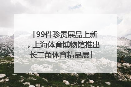 99件珍贵展品上新，上海体育博物馆推出长三角体育精品展