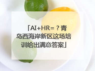 AI+HR=？青岛西海岸新区这场培训给出满意答案