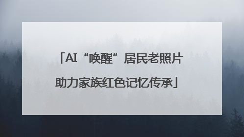 AI“唤醒”居民老照片 助力家族红色记忆传承